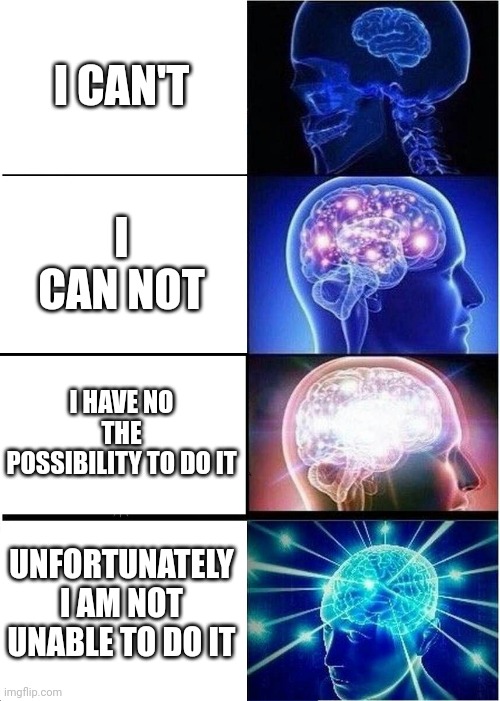 Pov you must do a essay of 1000words | I CAN'T; I CAN NOT; I HAVE NO THE POSSIBILITY TO DO IT; UNFORTUNATELY I AM NOT UNABLE TO DO IT | image tagged in memes,expanding brain | made w/ Imgflip meme maker