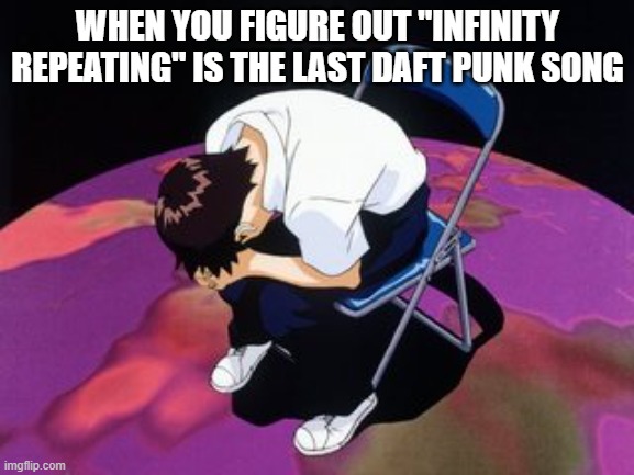 Daft pun last song | WHEN YOU FIGURE OUT "INFINITY REPEATING" IS THE LAST DAFT PUNK SONG | image tagged in shinji chair,daft punk,infinity repeating | made w/ Imgflip meme maker