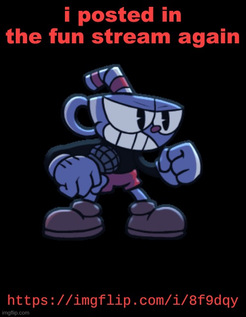 cuphead | i posted in the fun stream again; https://imgflip.com/i/8f9dqy | image tagged in cuphead | made w/ Imgflip meme maker