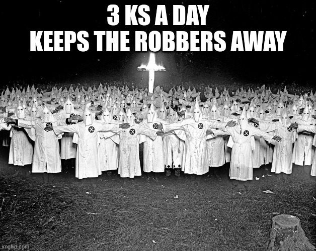 overused but still funny | 3 KS A DAY KEEPS THE ROBBERS AWAY | image tagged in kkk religion,funny,racism,hehehehehhe | made w/ Imgflip meme maker