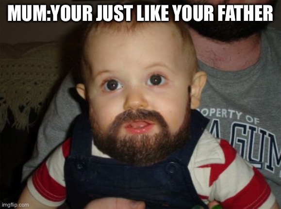 Beard Baby Meme | MUM:YOUR JUST LIKE YOUR FATHER | image tagged in memes,beard baby | made w/ Imgflip meme maker