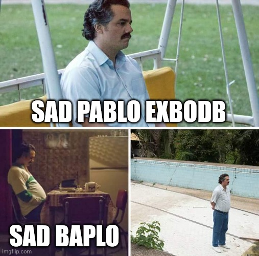 Sad Pablo Escobar Meme | SAD PABLO EXBODB; SAD BAPLO | image tagged in memes,sad pablo escobar | made w/ Imgflip meme maker