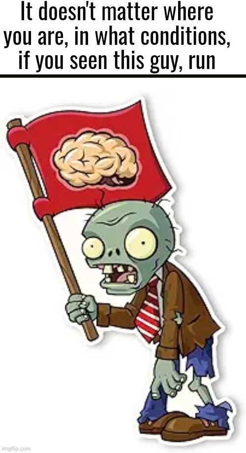 The zombies... are coming | It doesn't matter where you are, in what conditions, if you seen this guy, run | image tagged in meme,pvz,plants vs zombies,fun,funny | made w/ Imgflip meme maker