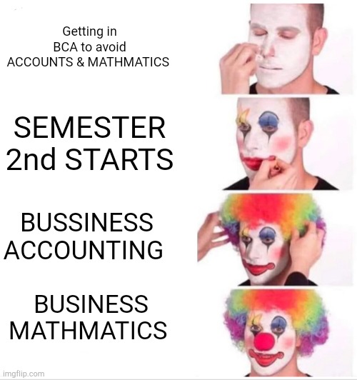 BCA | Getting in BCA to avoid ACCOUNTS & MATHMATICS; SEMESTER 2nd STARTS; BUSSINESS ACCOUNTING; BUSINESS MATHMATICS | image tagged in memes,clown applying makeup | made w/ Imgflip meme maker
