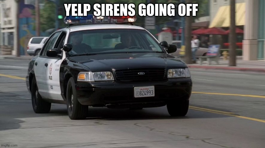 police car responding | YELP SIRENS GOING OFF | image tagged in police car responding | made w/ Imgflip meme maker