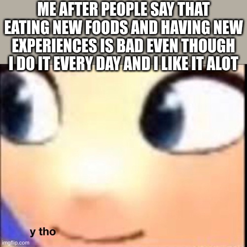 man, im on a memin roll | ME AFTER PEOPLE SAY THAT EATING NEW FOODS AND HAVING NEW EXPERIENCES IS BAD EVEN THOUGH I DO IT EVERY DAY AND I LIKE IT ALOT | image tagged in hat kid y tho,i make the funni,quote from monium,a youtuber | made w/ Imgflip meme maker