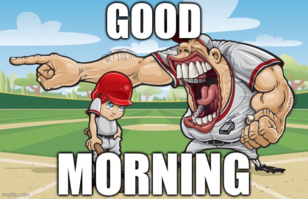 Kid getting yelled at an angry baseball coach no watermarks | GOOD; MORNING | image tagged in kid getting yelled at an angry baseball coach no watermarks | made w/ Imgflip meme maker
