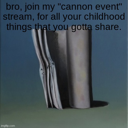 https://imgflip.com/m/Cannon-Events | bro, join my "cannon event" stream, for all your childhood things that you gotta share. | image tagged in it's just a burning memory | made w/ Imgflip meme maker