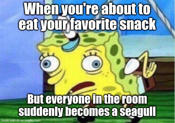 posting ai memes 5 | When you're about to eat your favorite snack; But everyone in the room suddenly becomes a seagull | image tagged in memes,mocking spongebob | made w/ Imgflip meme maker