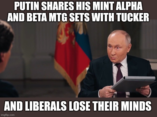 PUTIN SHARES HIS MINT ALPHA AND BETA MTG SETS WITH TUCKER; AND LIBERALS LOSE THEIR MINDS | image tagged in funny memes | made w/ Imgflip meme maker