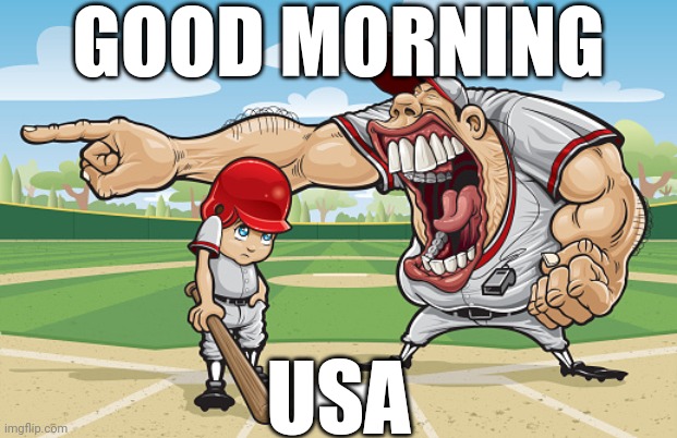 . | GOOD MORNING; USA | image tagged in kid getting yelled at an angry baseball coach no watermarks | made w/ Imgflip meme maker