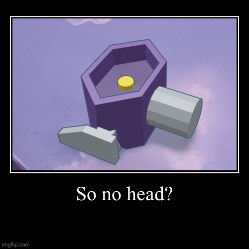 So no head? | | image tagged in funny,demotivationals | made w/ Imgflip demotivational maker