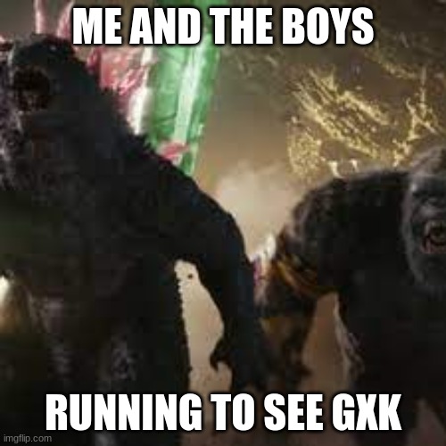 ME AND THE BOYS; RUNNING TO SEE GXK | made w/ Imgflip meme maker
