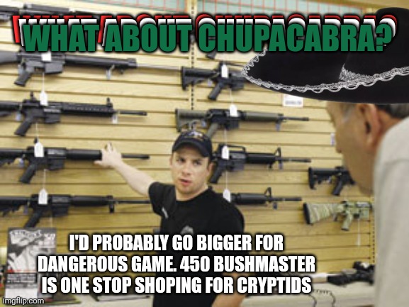 Protect your goats. | WHAT ABOUT CHUPACABRA? WHAT ABOUT CHUPACABRA? WHAT ABOUT CHUPACABRA? I'D PROBABLY GO BIGGER FOR DANGEROUS GAME. 450 BUSHMASTER IS ONE STOP SHOPING FOR CRYPTIDS | image tagged in chupacabra,get the gun,450 bushmaster,guns | made w/ Imgflip meme maker