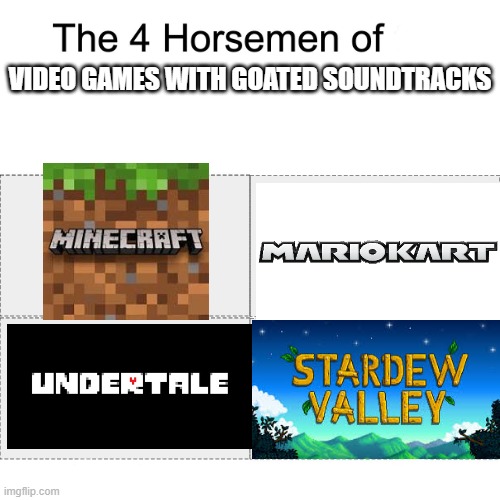 *note: fortnite kids fortnite isn't here because it does have a good soundtrack | VIDEO GAMES WITH GOATED SOUNDTRACKS | image tagged in four horsemen | made w/ Imgflip meme maker