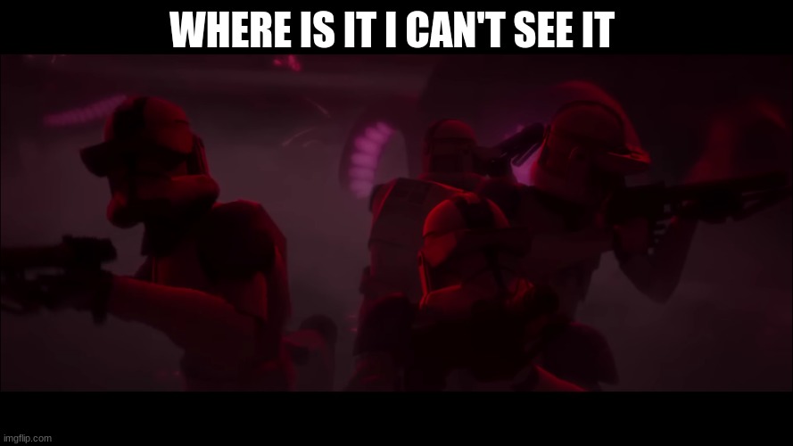 clone troopers | WHERE IS IT I CAN'T SEE IT | image tagged in clone troopers | made w/ Imgflip meme maker