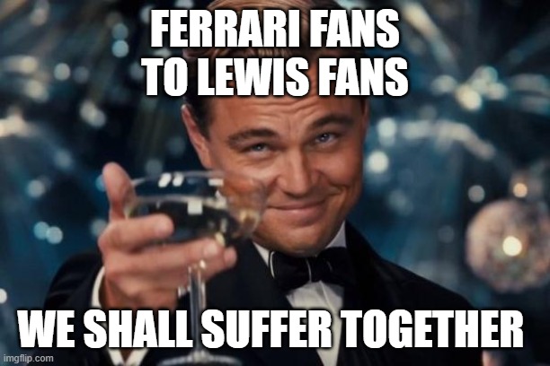 Leonardo Dicaprio Cheers Meme | FERRARI FANS TO LEWIS FANS; WE SHALL SUFFER TOGETHER | image tagged in memes,leonardo dicaprio cheers | made w/ Imgflip meme maker