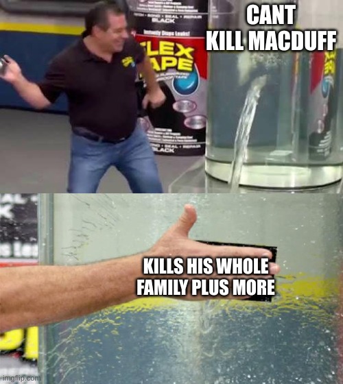 macbeth | CANT KILL MACDUFF; KILLS HIS WHOLE FAMILY PLUS MORE | image tagged in flex tape | made w/ Imgflip meme maker