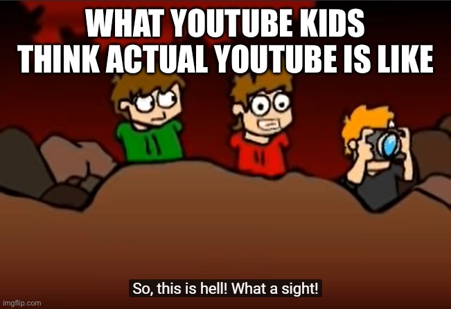 So this is Hell | WHAT YOUTUBE KIDS THINK ACTUAL YOUTUBE IS LIKE | image tagged in so this is hell | made w/ Imgflip meme maker