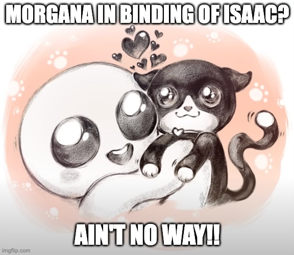 MORGANA IN BINDING OF ISAAC? AIN'T NO WAY!! | image tagged in morgana,binding of isaac,guppy,cat,kitty,funny | made w/ Imgflip meme maker