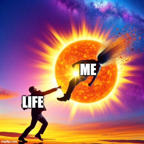 ai generated | ME; LIFE | image tagged in someone being punched into the sun | made w/ Imgflip meme maker