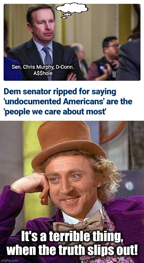 The truth slips out | Sen. Chris Murphy, D-Conn.
A$$hole; It's a terrible thing, when the truth slips out! | image tagged in memes,creepy condescending wonka,chris murphy,illegal immigrants,open borders,democrats | made w/ Imgflip meme maker