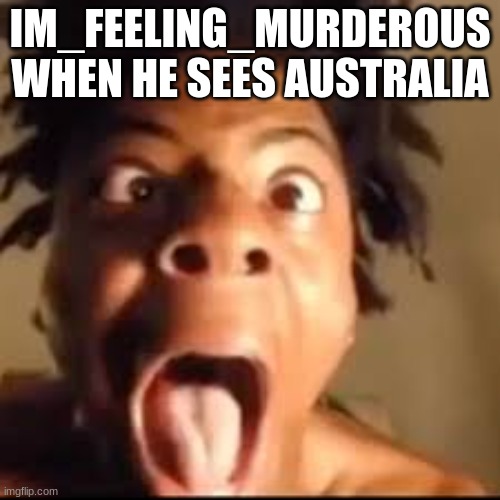 msmg slander #2 | IM_FEELING_MURDEROUS WHEN HE SEES AUSTRALIA | image tagged in ishowspeed rage | made w/ Imgflip meme maker