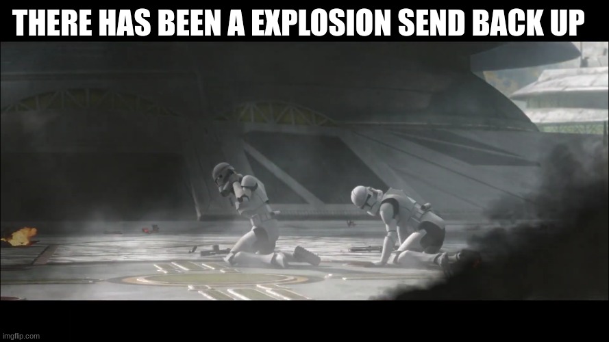 clone troopers | THERE HAS BEEN A EXPLOSION SEND BACK UP | image tagged in clone troopers | made w/ Imgflip meme maker