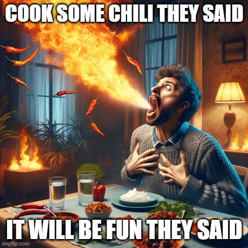 Spicy chili | COOK SOME CHILI THEY SAID; IT WILL BE FUN THEY SAID | image tagged in chili,fire,spicy,hot | made w/ Imgflip meme maker