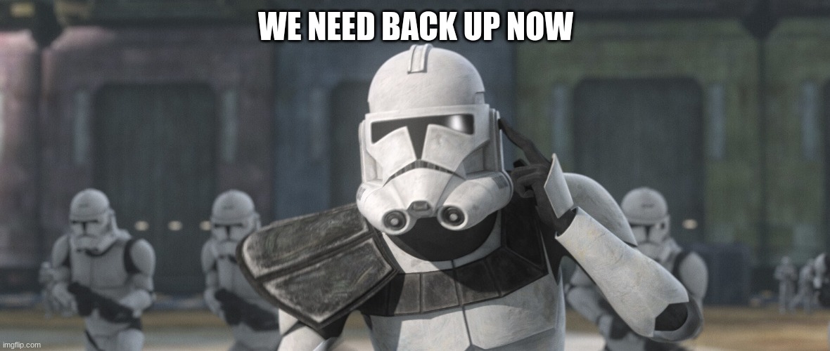 clone trooper | WE NEED BACK UP NOW | image tagged in clone trooper | made w/ Imgflip meme maker