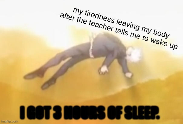 acended gojo | my tiredness leaving my body after the teacher tells me to wake up; I GOT 3 HOURS OF SLEEP. | image tagged in acended gojo | made w/ Imgflip meme maker