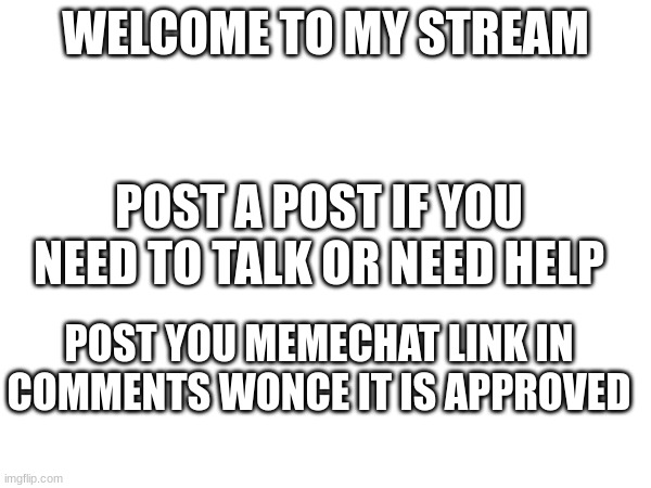 WELCOME TO MY STREAM; POST A POST IF YOU NEED TO TALK OR NEED HELP; POST YOU MEMECHAT LINK IN COMMENTS ONCE IT IS APPROVED | made w/ Imgflip meme maker