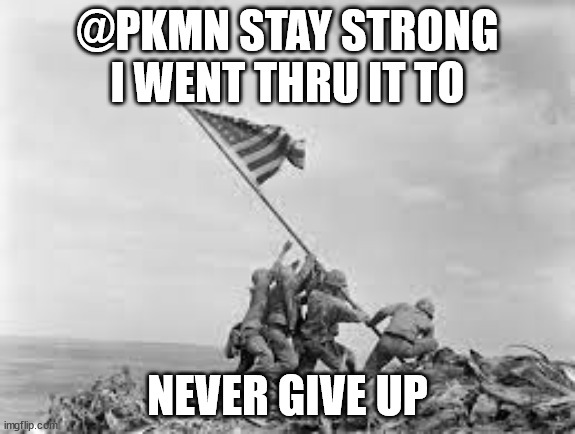 cancer if you were wondering | @PKMN STAY STRONG I WENT THRU IT TO; NEVER GIVE UP | image tagged in raising the flag | made w/ Imgflip meme maker