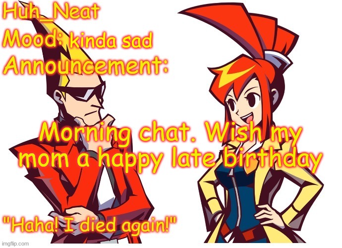 Huh_neat Ghost Trick temp (Thanks Knockout offical) | kinda sad; Morning chat. Wish my mom a happy late birthday | image tagged in huh_neat ghost trick temp thanks knockout offical | made w/ Imgflip meme maker