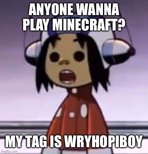 :O | ANYONE WANNA PLAY MINECRAFT? MY TAG IS WRYHOPIBOY | image tagged in o | made w/ Imgflip meme maker