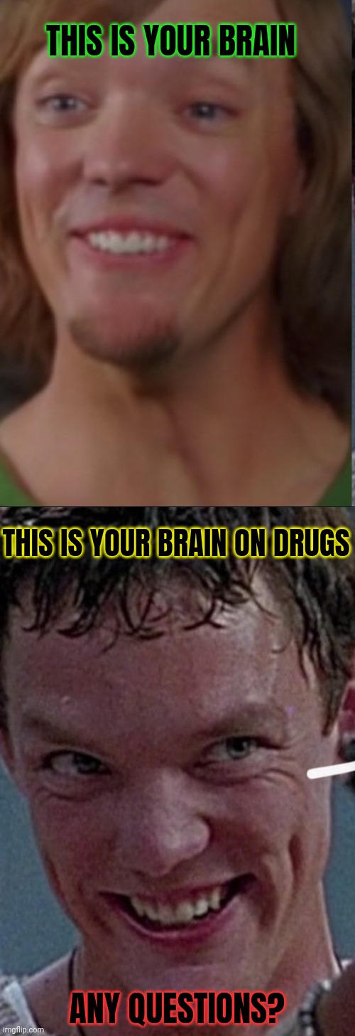 Just say no. Or something | THIS IS YOUR BRAIN; THIS IS YOUR BRAIN ON DRUGS; ANY QUESTIONS? | image tagged in just say no,stop it get some help,drugs are bad,mkay | made w/ Imgflip meme maker
