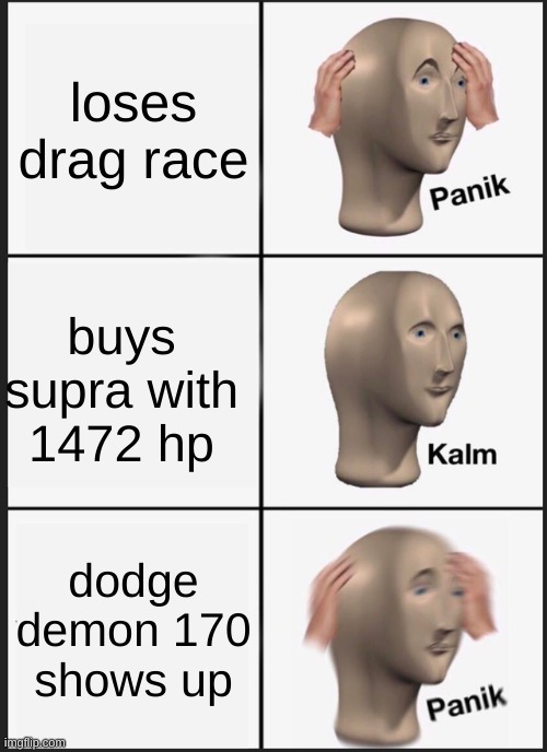 Panik Kalm Panik Meme | loses drag race; buys supra with 1472 hp; dodge demon 170 shows up | image tagged in memes,panik kalm panik | made w/ Imgflip meme maker