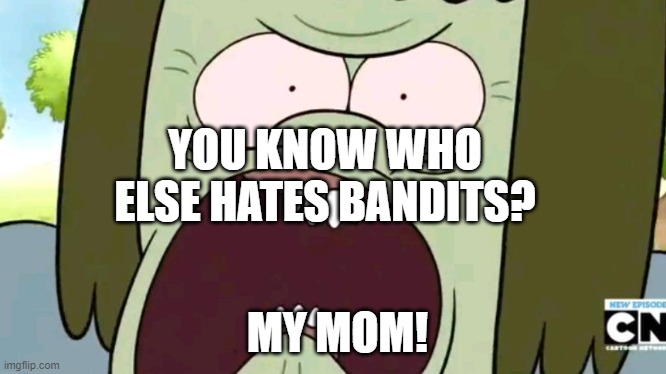 Muscle Man hates Bandits! | YOU KNOW WHO ELSE HATES BANDITS? MY MOM! | image tagged in angry | made w/ Imgflip meme maker