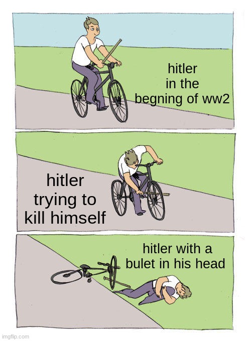 Bike Fall Meme | hitler in the begning of ww2; hitler trying to kill himself; hitler with a bulet in his head | image tagged in memes,bike fall | made w/ Imgflip meme maker