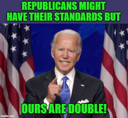Double-Double Boil and Bubble | REPUBLICANS MIGHT HAVE THEIR STANDARDS BUT; OURS ARE DOUBLE! | image tagged in joe biden | made w/ Imgflip meme maker