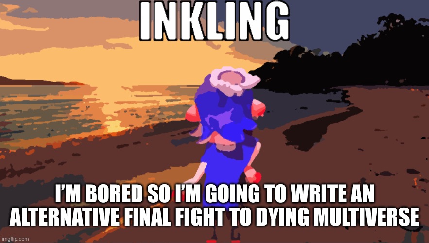 I think this one will be better than the actual ending fight | I’M BORED SO I’M GOING TO WRITE AN ALTERNATIVE FINAL FIGHT TO DYING MULTIVERSE | image tagged in inkling | made w/ Imgflip meme maker