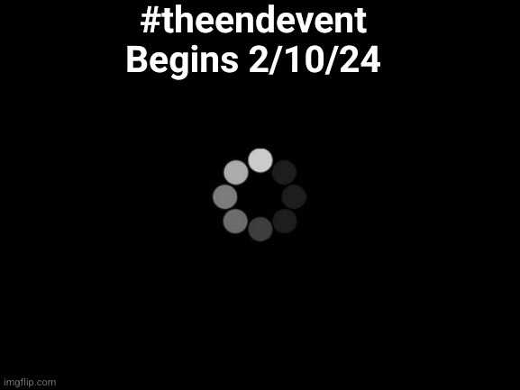 loading | #theendevent

Begins 2/10/24 | image tagged in loading | made w/ Imgflip meme maker