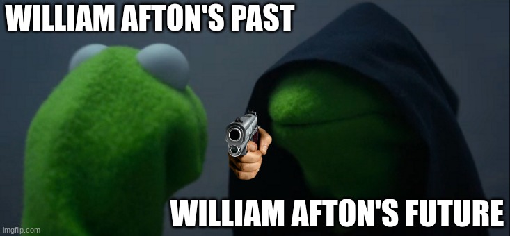 William Afton | WILLIAM AFTON'S PAST; WILLIAM AFTON'S FUTURE | image tagged in memes,evil kermit,fnaf | made w/ Imgflip meme maker