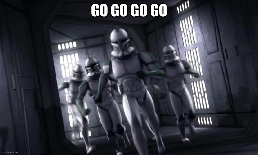 clone troopers running | GO GO GO GO | image tagged in clone troopers running | made w/ Imgflip meme maker