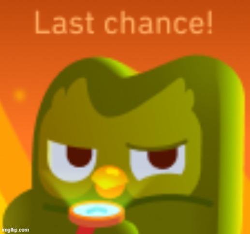 Last chance | image tagged in last chance | made w/ Imgflip meme maker