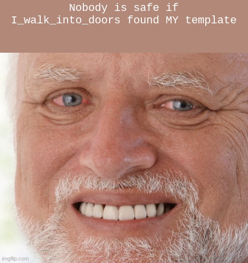 i have been defeated. | Nobody is safe if I_walk_into_doors found MY template | image tagged in hide the pain harold | made w/ Imgflip meme maker