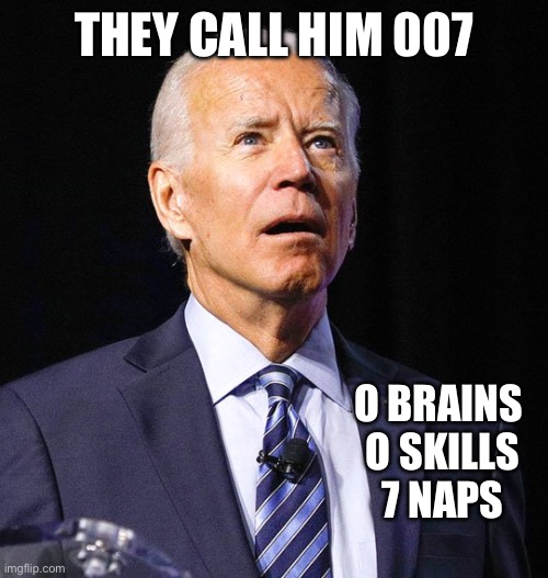 Joe Biden | THEY CALL HIM 007; O BRAINS 
O SKILLS
7 NAPS | image tagged in joe biden | made w/ Imgflip meme maker