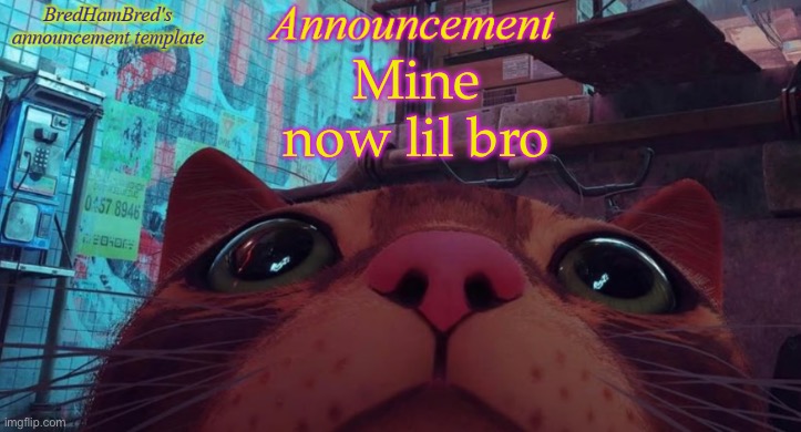 I’m honestly just making up for the 5 days I missed rn | Mine now lil bro | image tagged in bredhambred's announcement temp | made w/ Imgflip meme maker