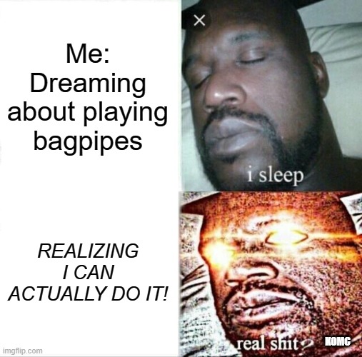 bagpipes | Me: Dreaming about playing bagpipes; REALIZING I CAN ACTUALLY DO IT! KOMC | image tagged in memes,sleeping shaq | made w/ Imgflip meme maker