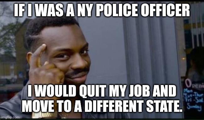 Thinking Black Man | IF I WAS A NY POLICE OFFICER I WOULD QUIT MY JOB AND MOVE TO A DIFFERENT STATE. | image tagged in thinking black man | made w/ Imgflip meme maker